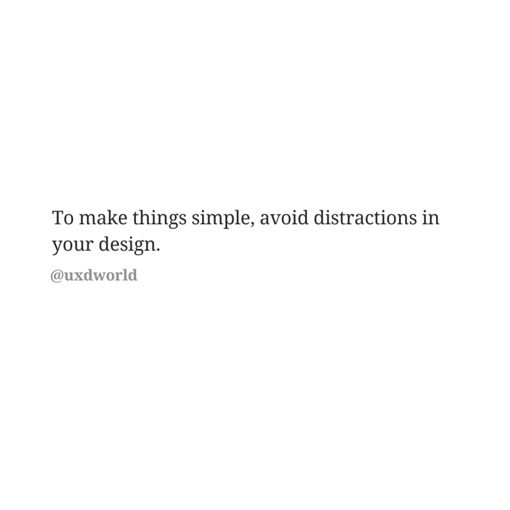To make things simple, avoid distractions in your design.